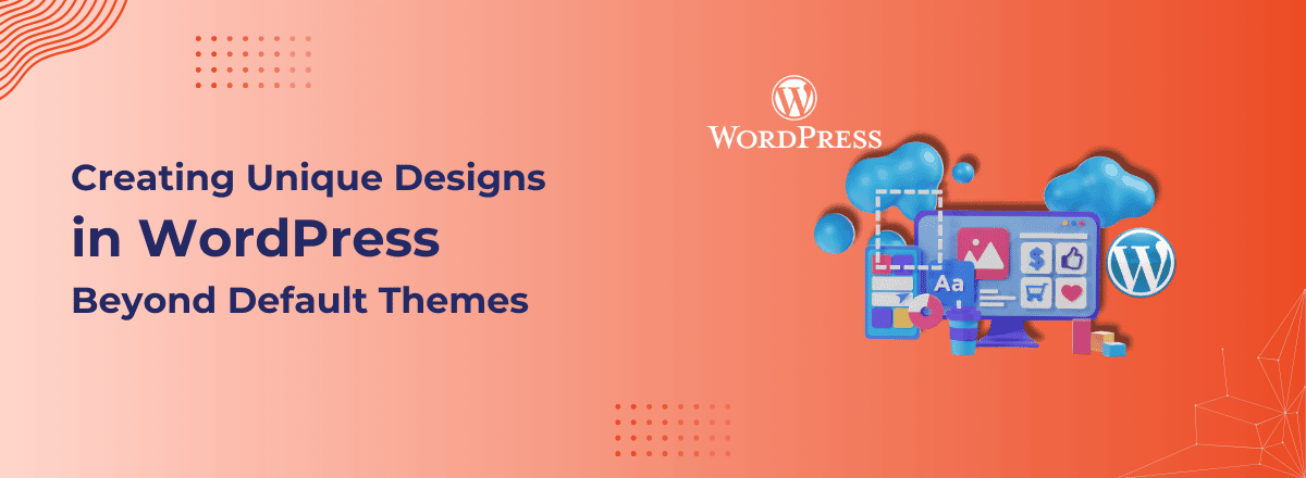 Creating Unique Designs in WordPress Beyond Default Themes - Techqee