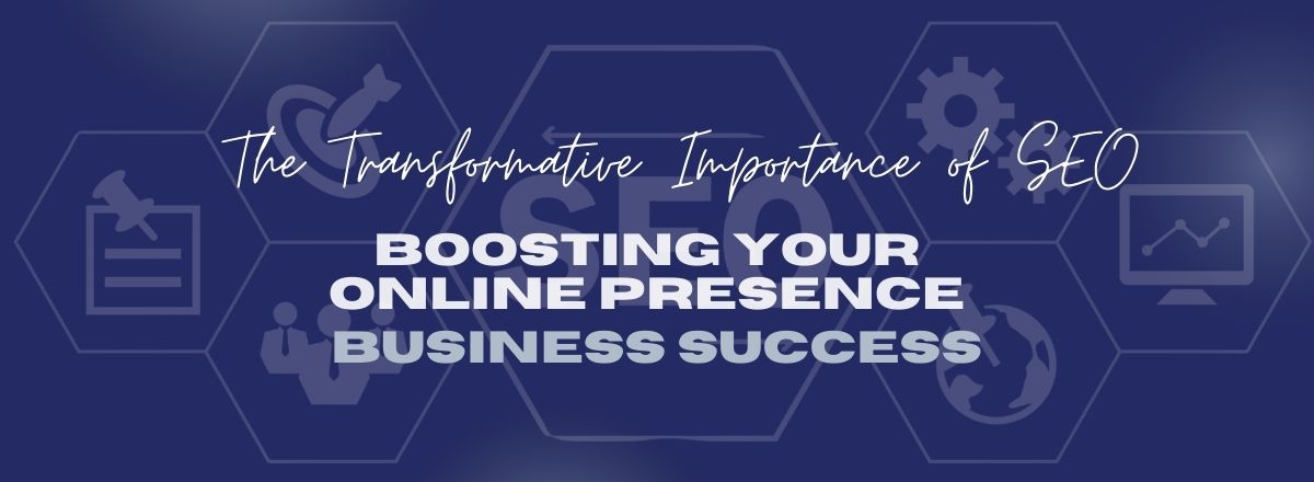 The Transformative Importance of SEO Boosting Your Online Presence and Business Success