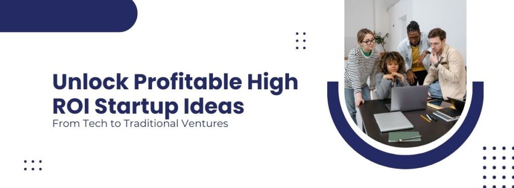 Unlocking Profitable High ROI Startup Ideas From Tech to Traditional Ventures