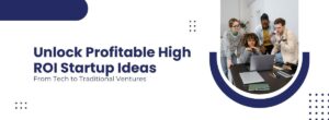 Unlocking Profitable High ROI Startup Ideas From Tech to Traditional Ventures