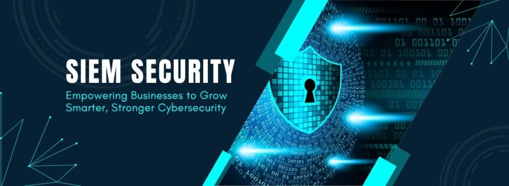 How SIEM Security Empowers Growing US Businesses with Smarter, Stronger Cybersecurity
